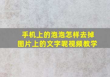 手机上的泡泡怎样去掉图片上的文字呢视频教学