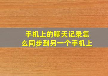 手机上的聊天记录怎么同步到另一个手机上