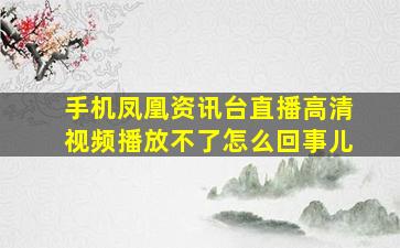 手机凤凰资讯台直播高清视频播放不了怎么回事儿