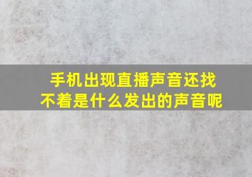 手机出现直播声音还找不着是什么发出的声音呢