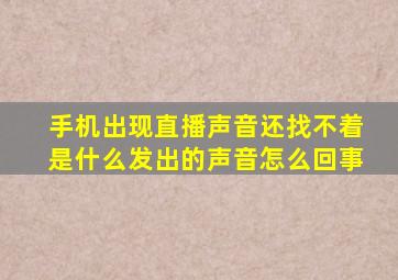 手机出现直播声音还找不着是什么发出的声音怎么回事