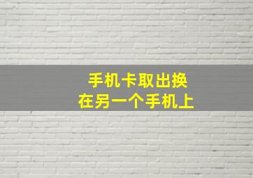 手机卡取出换在另一个手机上