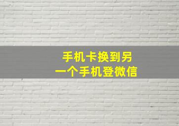 手机卡换到另一个手机登微信