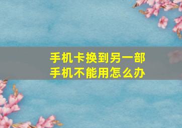 手机卡换到另一部手机不能用怎么办