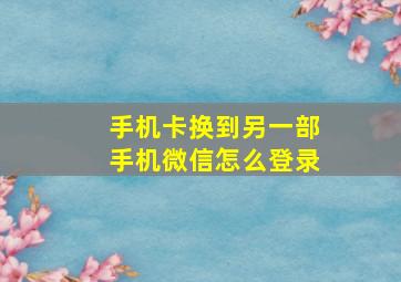 手机卡换到另一部手机微信怎么登录