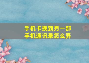 手机卡换到另一部手机通讯录怎么弄