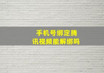 手机号绑定腾讯视频能解绑吗