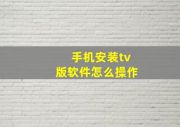 手机安装tv版软件怎么操作