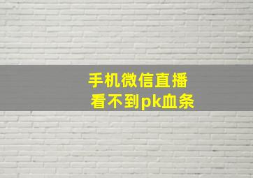 手机微信直播看不到pk血条