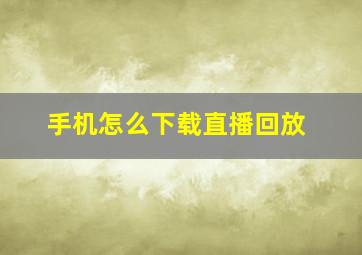 手机怎么下载直播回放