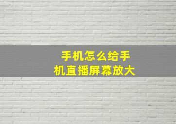 手机怎么给手机直播屏幕放大