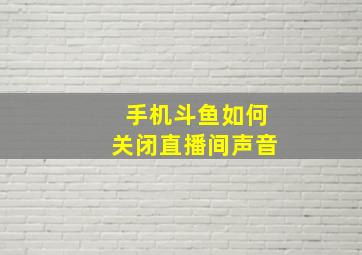 手机斗鱼如何关闭直播间声音