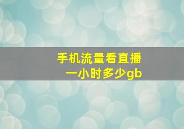 手机流量看直播一小时多少gb