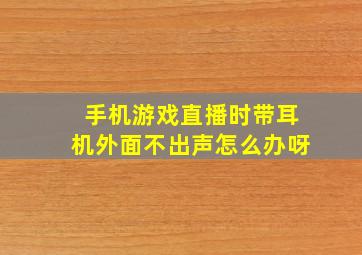 手机游戏直播时带耳机外面不出声怎么办呀