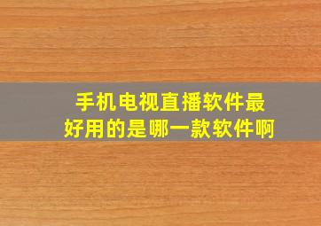 手机电视直播软件最好用的是哪一款软件啊