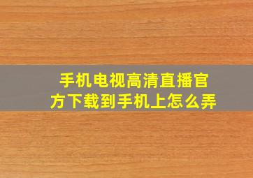 手机电视高清直播官方下载到手机上怎么弄