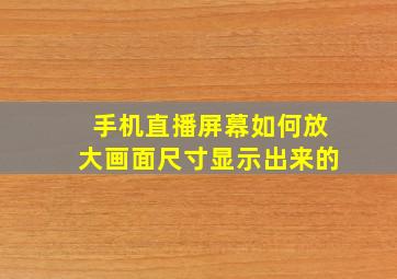 手机直播屏幕如何放大画面尺寸显示出来的