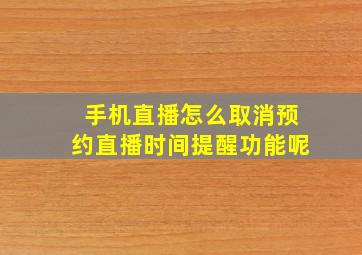 手机直播怎么取消预约直播时间提醒功能呢