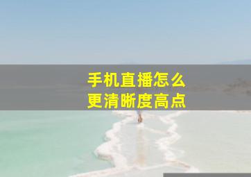 手机直播怎么更清晰度高点