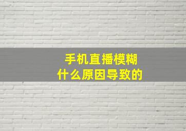 手机直播模糊什么原因导致的