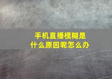 手机直播模糊是什么原因呢怎么办