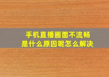 手机直播画面不流畅是什么原因呢怎么解决