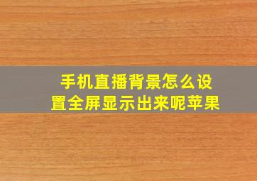 手机直播背景怎么设置全屏显示出来呢苹果