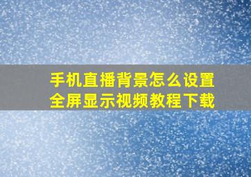 手机直播背景怎么设置全屏显示视频教程下载