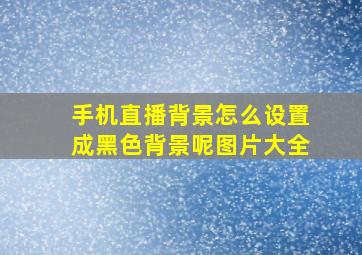 手机直播背景怎么设置成黑色背景呢图片大全