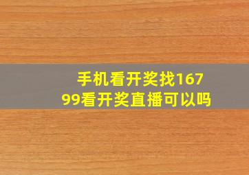 手机看开奖找16799看开奖直播可以吗