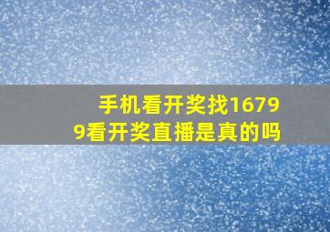 手机看开奖找16799看开奖直播是真的吗