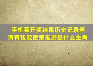 手机看开奖结果历史记录查询有钱能使鬼推磨是什么生肖