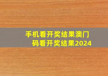 手机看开奖结果澳门码看开奖结果2024