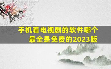 手机看电视剧的软件哪个最全是免费的2023版