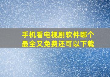 手机看电视剧软件哪个最全又免费还可以下载