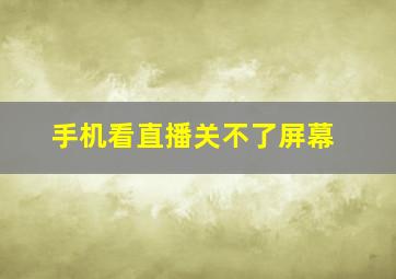 手机看直播关不了屏幕