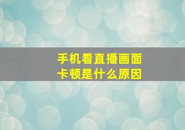 手机看直播画面卡顿是什么原因