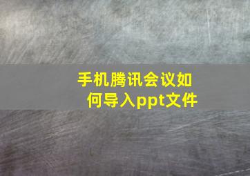 手机腾讯会议如何导入ppt文件