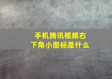 手机腾讯视频右下角小图标是什么