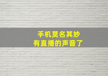 手机莫名其妙有直播的声音了