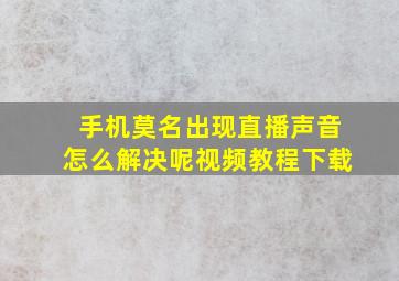 手机莫名出现直播声音怎么解决呢视频教程下载