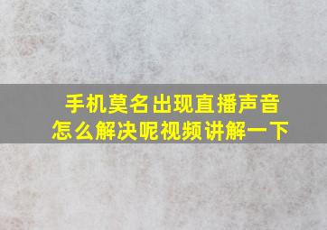 手机莫名出现直播声音怎么解决呢视频讲解一下