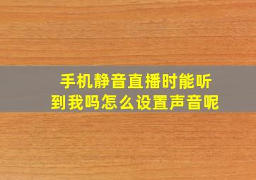 手机静音直播时能听到我吗怎么设置声音呢