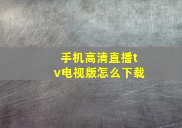 手机高清直播tv电视版怎么下载