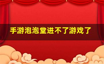 手游泡泡堂进不了游戏了