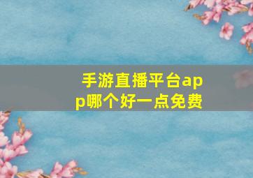 手游直播平台app哪个好一点免费