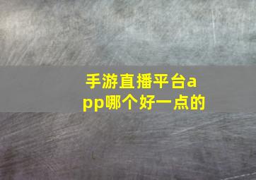 手游直播平台app哪个好一点的