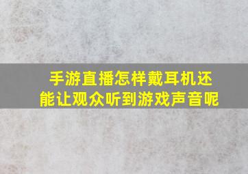 手游直播怎样戴耳机还能让观众听到游戏声音呢