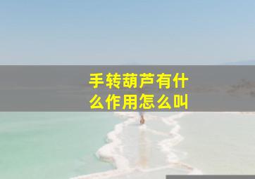 手转葫芦有什么作用怎么叫