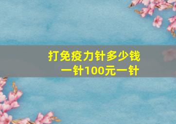 打免疫力针多少钱一针100元一针